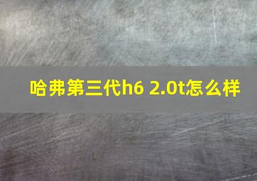 哈弗第三代h6 2.0t怎么样